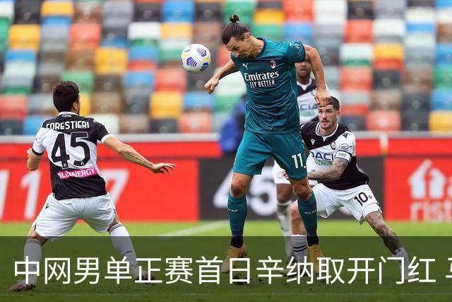 中网男单正赛首日辛纳取开门红 马纳里诺赢300胜