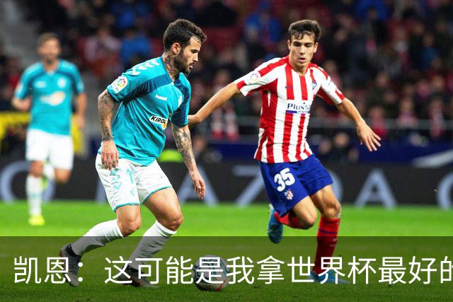 凯恩：这可能是我拿世界杯最好的机会 如今的英格兰大家都有冠军