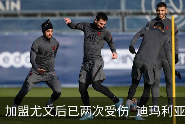 加盟尤文后已两次受伤 迪玛利亚身体状况让尤文担忧